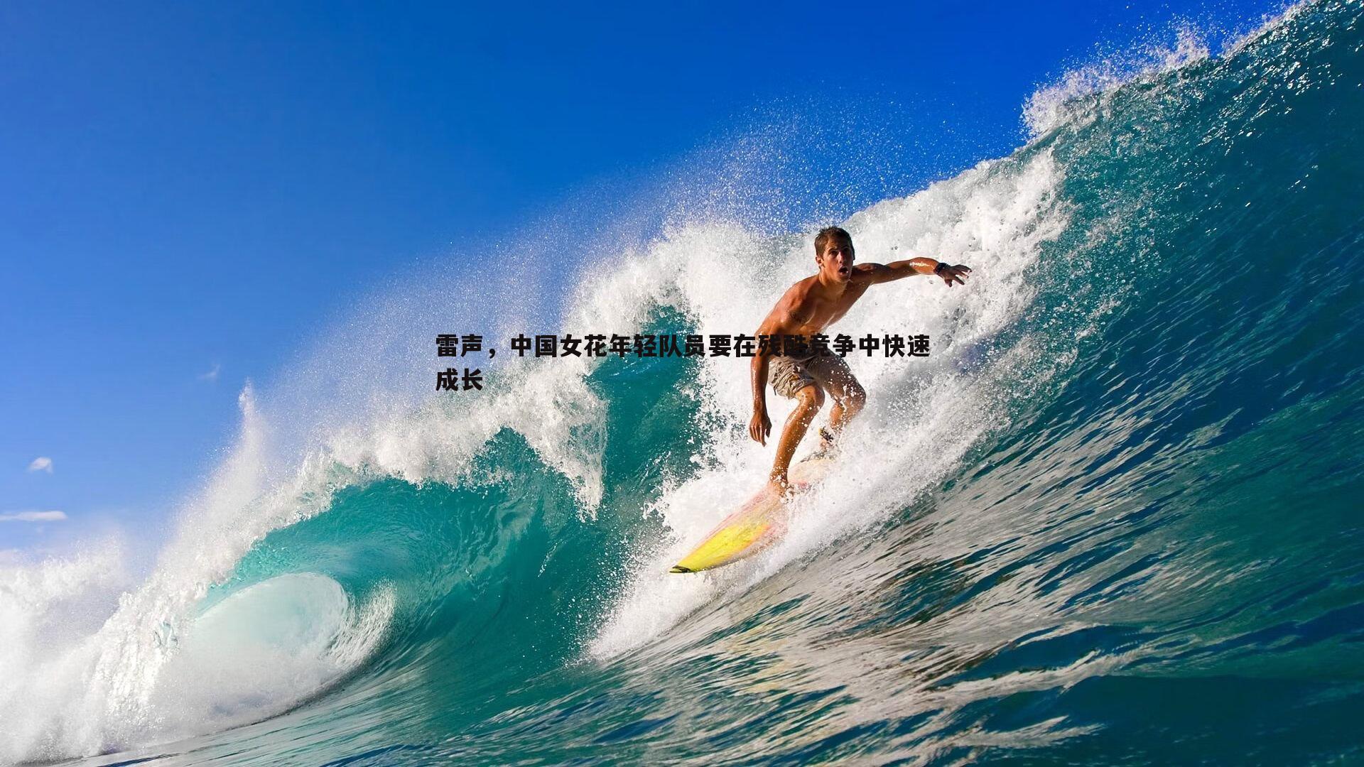 雷声,中国女花年轻队员要在残酷竞争中快速成长