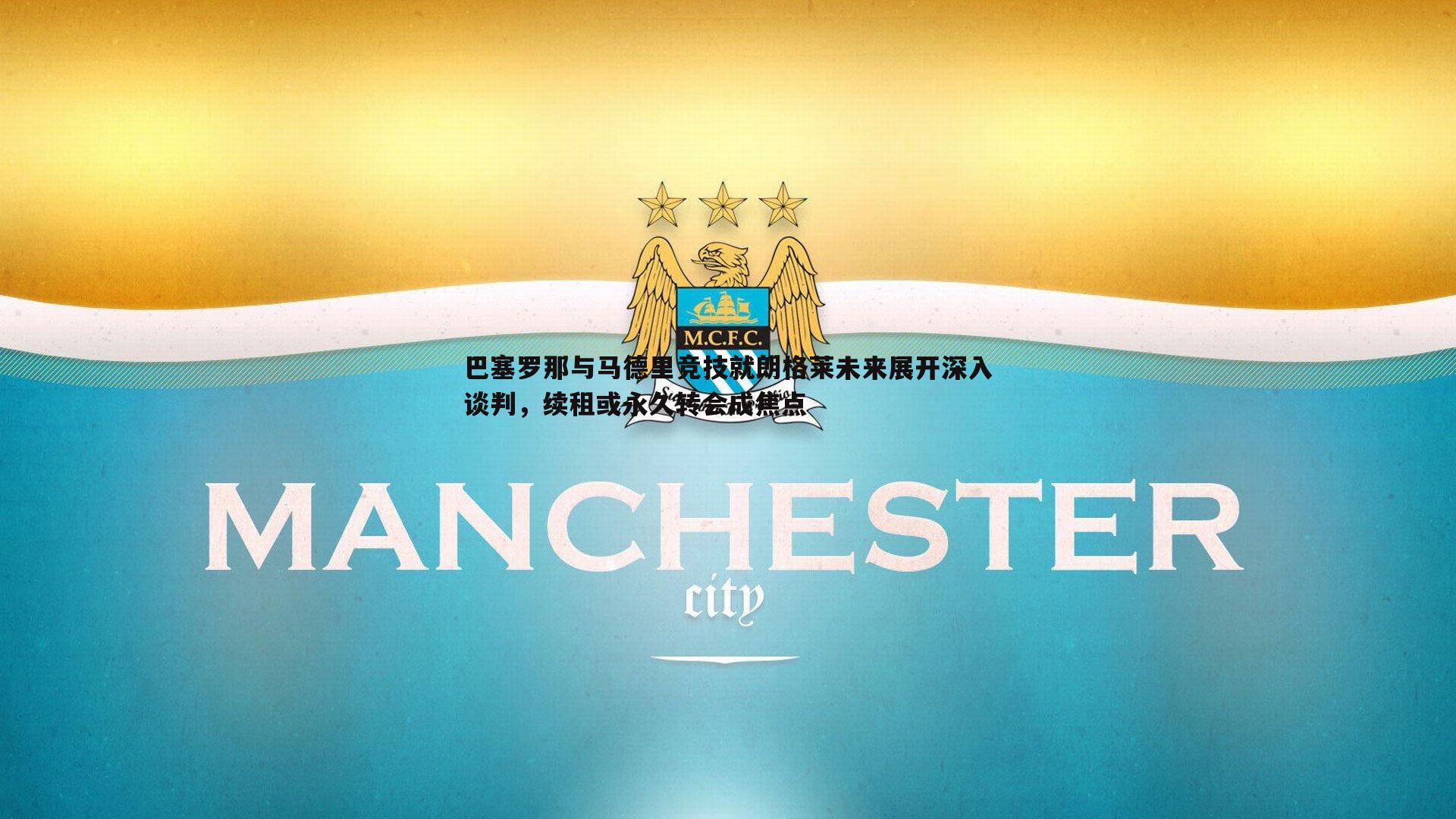 巴塞罗那与马德里竞技就朗格莱未来展开深入谈判，续租或永久转会成焦点